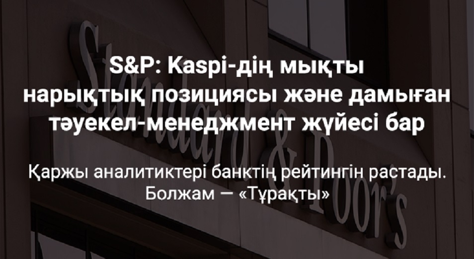 S&P: Kaspi-дің нарықтық позициясы мықты және тәуекел менеджмент жүйесі дамыған 