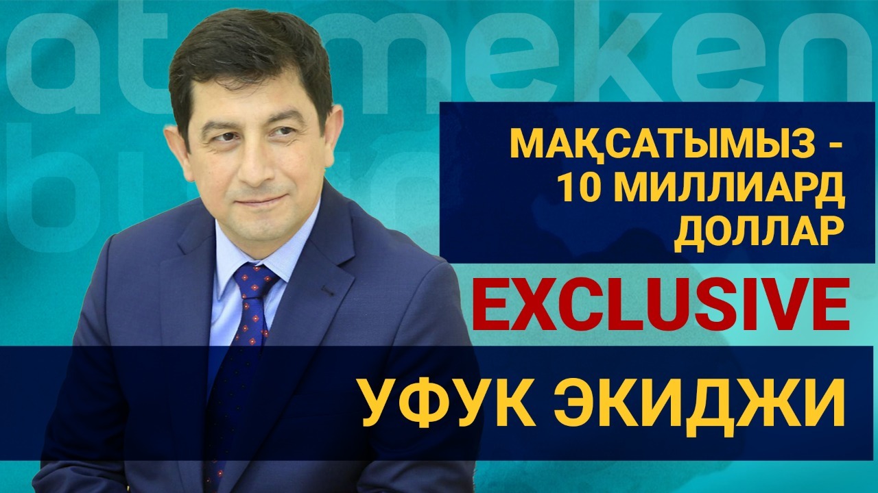 Уфук Экиджи: Мақсатымыз – 10 миллиард доллар